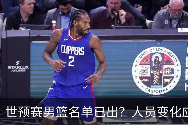 世预赛男篮名单已出？人员变化应该不大 周琦赵睿大概率回归