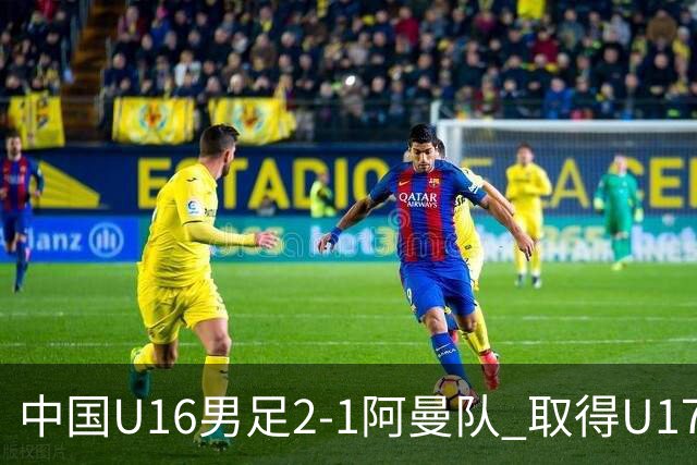 中国U16男足2-1阿曼队 取得U17海湾杯两连胜