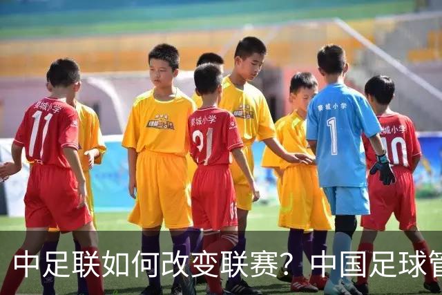 中足联如何改变联赛？中国足球管理体制重大变革