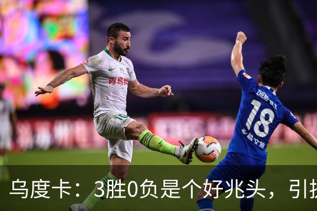 乌度卡：3胜0负是个好兆头，引援能从容应对伤病