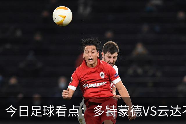 今日足球看点：多特蒙德VS云达不来梅，朗斯VS里昂，马拉加VS西班牙人，布拉加VS里斯本竞技