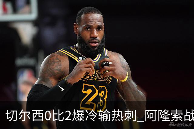 切尔西0比2爆冷输热刺 阿隆索战术遭质疑