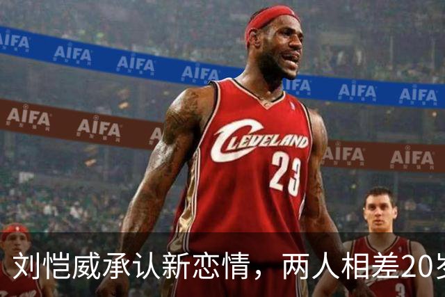 刘恺威承认新恋情，两人相差20岁打球认识，女方今年七月才分手