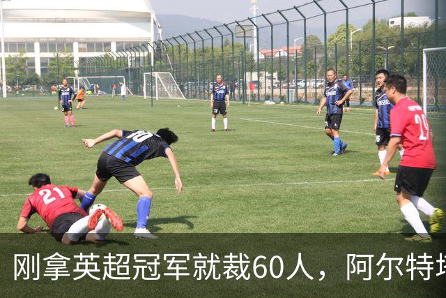 刚拿英超冠军就裁60人，阿尔特塔：这问题不该问我
