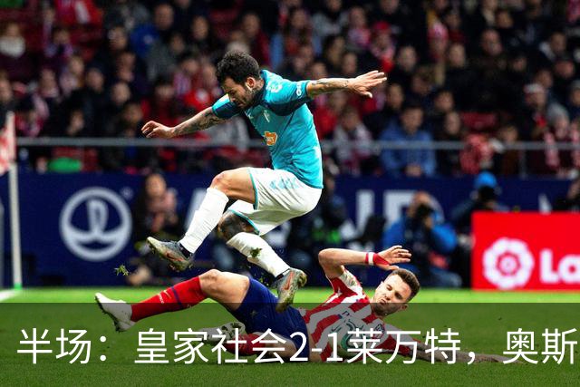 半场：皇家社会2-1莱万特，奥斯卡松、图连特斯破门，纳乔-佩雷斯处子球