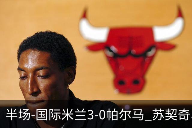 半场-国际米兰3-0帕尔马 苏契奇、图拉姆破门 恰尔汉奥卢点射