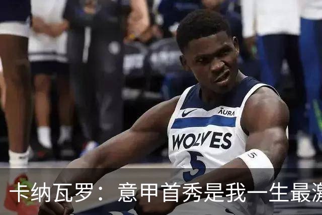 卡纳瓦罗：意甲首秀是我一生最激动的一天 现代足球节奏快强度大