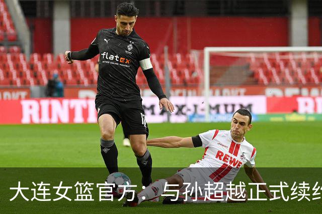 大连女篮官方：与孙超越正式续约 本赛季她将租借至其他球队