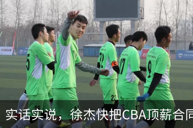 实话实说，徐杰快把CBA顶薪合同给打没了！