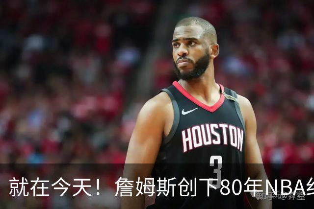就在今天！詹姆斯创下80年NBA纪录，前无古人