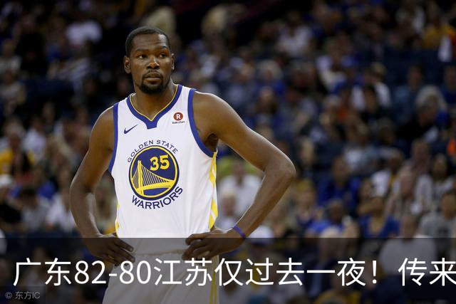 广东82-80江苏仅过去一夜！传来杜锋、亚帅的重要消息，胡明轩说得很实在