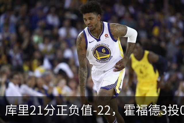 库里21分正负值-22，霍福德3投0中他仍力挺