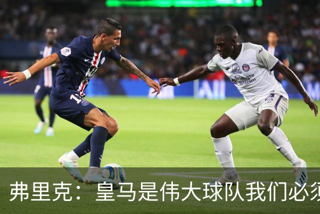弗里克：皇马是伟大球队我们必须保持专注 巴萨需要踢出团队足球