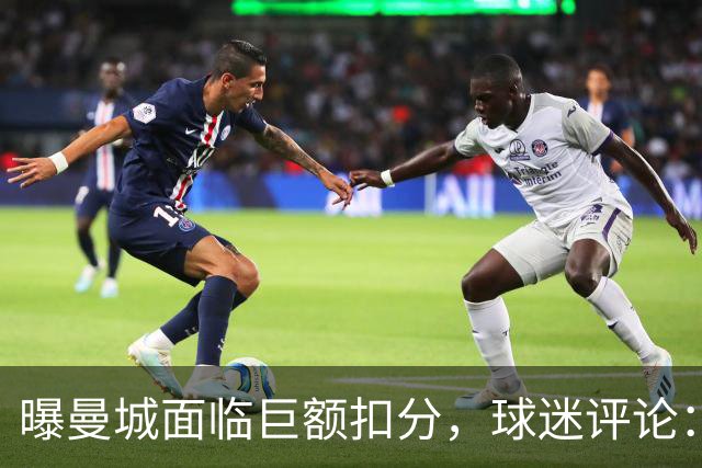 曝曼城面临巨额扣分，球迷评论：力度不够，每个赛季都扣才公平