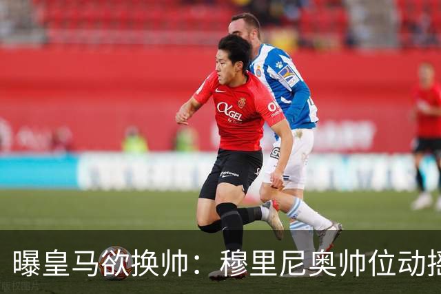 曝皇马欲换帅：穆里尼奥帅位动摇，德尚成接任头号人选