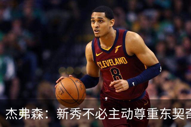 杰弗森：新秀不必主动尊重东契奇，东契奇有责任给他上一课