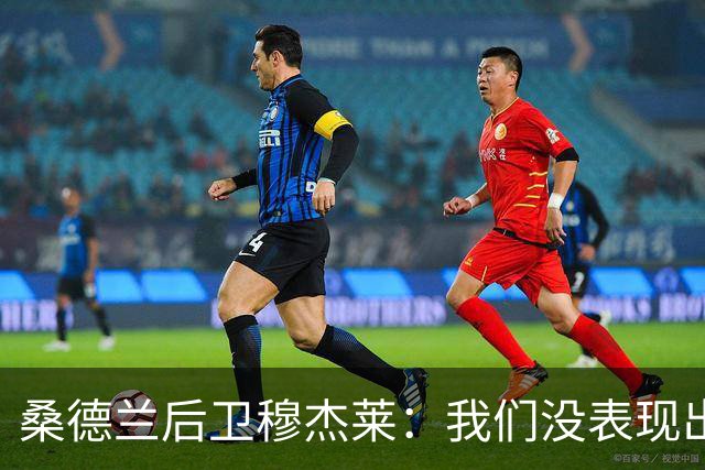 桑德兰后卫穆杰莱：我们没表现出求胜欲，也许是变得自满了