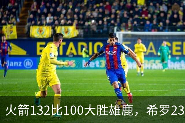 火箭132比100大胜雄鹿，希罗23分范弗利特24分