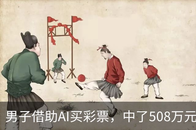 男子借助AI买彩票，中了508万元；本人回应：让AI选出20个号码，根据重号、连号、分布，人工再修正