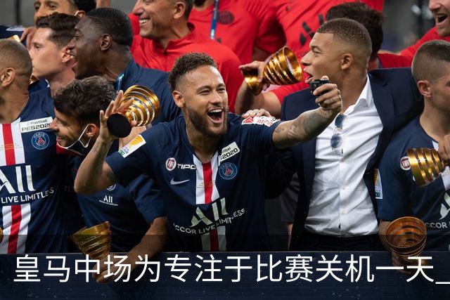 皇马中场为专注于比赛关机一天 赛后泪流满面