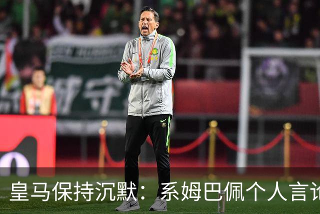 皇马保持沉默：系姆巴佩个人言论