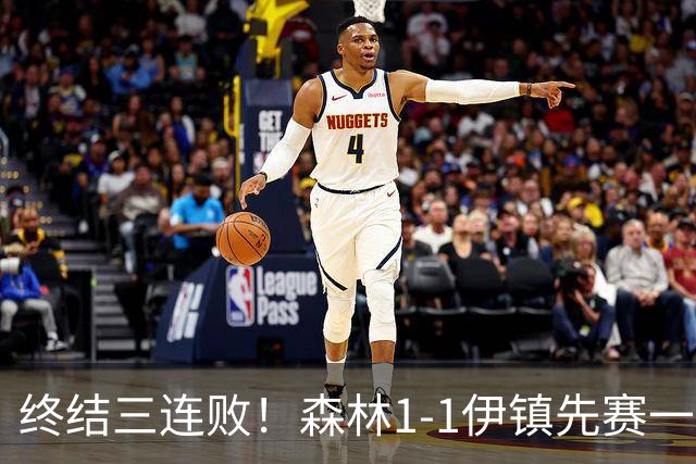 终结三连败！森林1-1伊镇先赛一场跳出降级区 内科恩西索破门