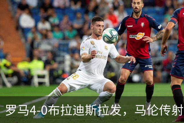 罗马4-0布拉迪斯拉发，马伦传射，埃尔莫索、莫利纳、皮西利建功