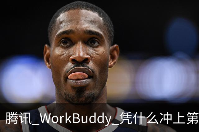 腾讯 WorkBuddy 凭什么冲上第一 ？