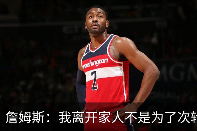 詹姆斯：我离开家人不是为了次轮出局
