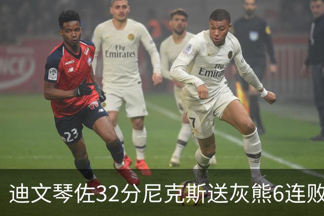 迪文琴佐32分尼克斯送灰熊6连败 热火大胜魔术