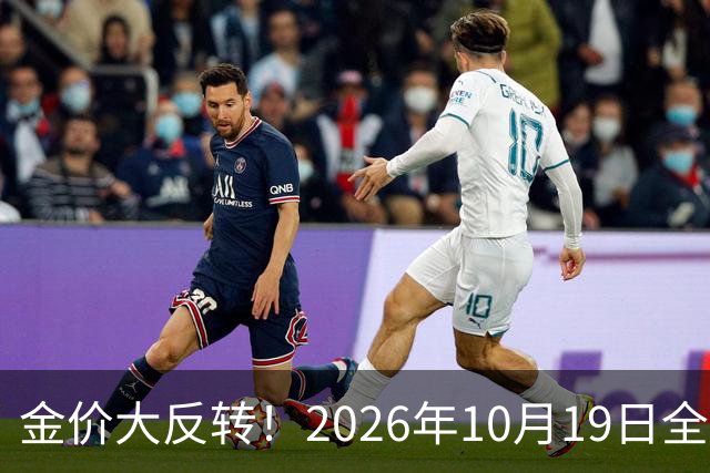 金价大反转！2026年10月19日全国金店最新价出炉，现在入手划算吗？