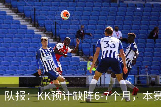 队报：KK预计缺阵6-7个月，本赛季复出希望渺茫