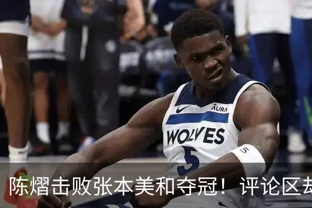 陈熠击败张本美和夺冠！评论区却出现不和谐一幕 网友质疑她弃团保单