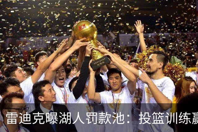 雷迪克曝湖人罚款池：投篮训练赢回，东契奇拿得最多