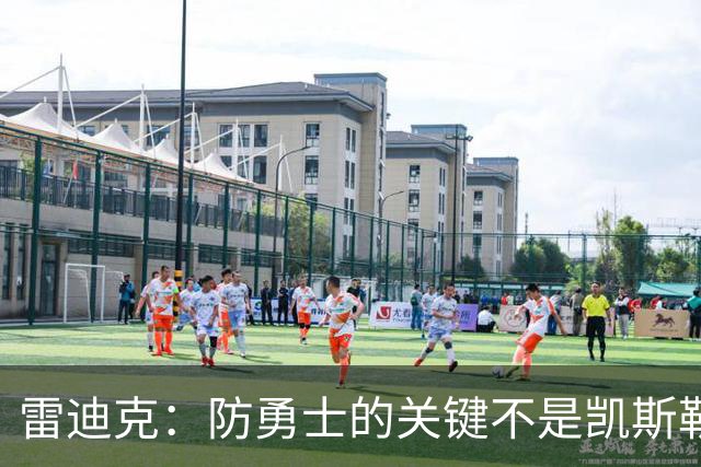 雷迪克：防勇士的关键不是凯斯勒一人 而是全队遵守防守原则