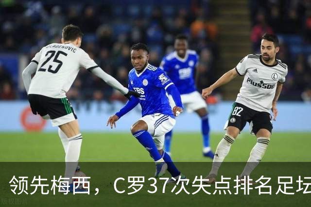 领先梅西，C罗37次失点排名足坛第一