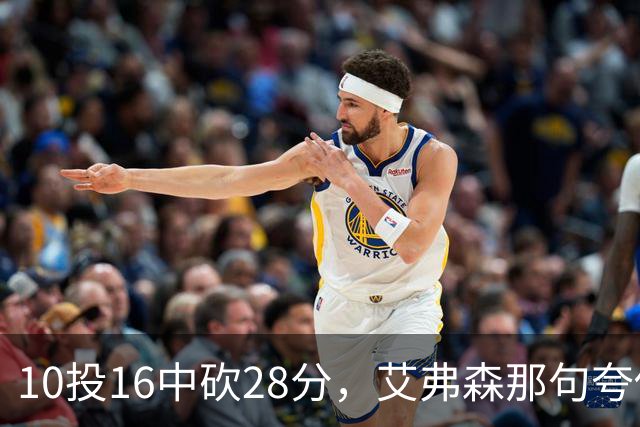 10投16中砍28分，艾弗森那句夸他真没说错