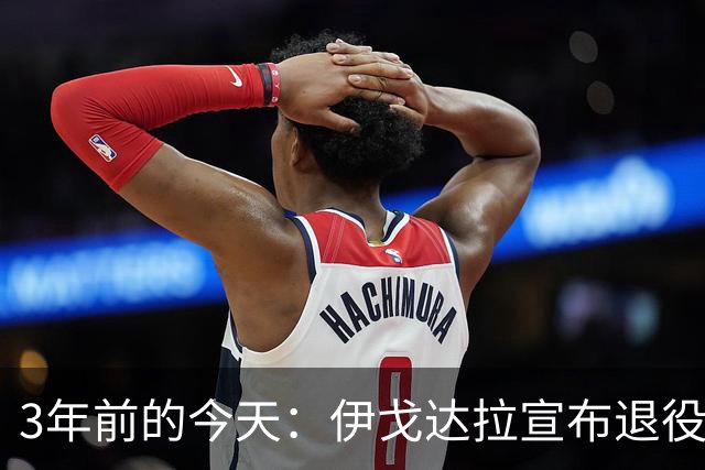 3年前的今天：伊戈达拉宣布退役 生涯共夺得4个总冠军+1个FMVP