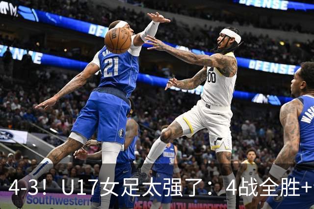 4-3！U17女足太强了：4战全胜+晋级八强！点球淘汰法国，创造历史