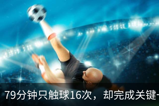 79分钟只触球16次，却完成关键一击！利物浦神锋该骂吗