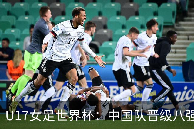 U17女足世界杯：中国队晋级八强